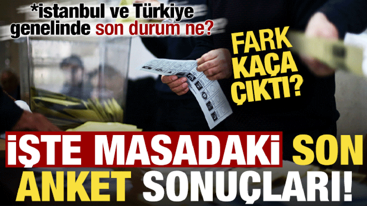 Fark ne kadar oldu? Son anket sonuçlarını açıkladı, İstanbul ve Türkiye genelinde…