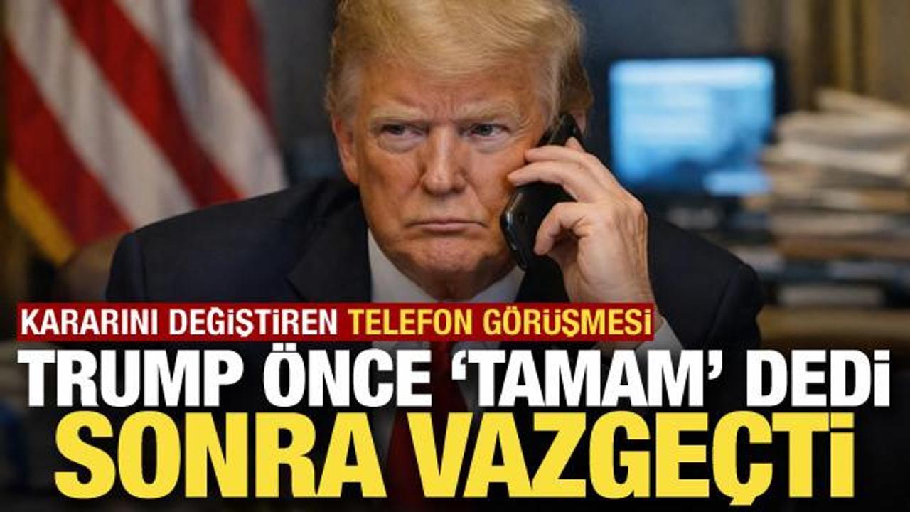Trump önce ‘tamam’ dedi, sonra vazgeçti! Kararını değiştiren telefon görüşmesi