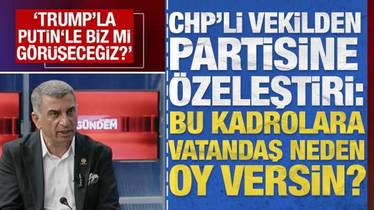 CHP’li vekilden özeleştiri: ‘Vatandaş bize neden oy versin, Trump’la biz mi görüşeceğiz?’
