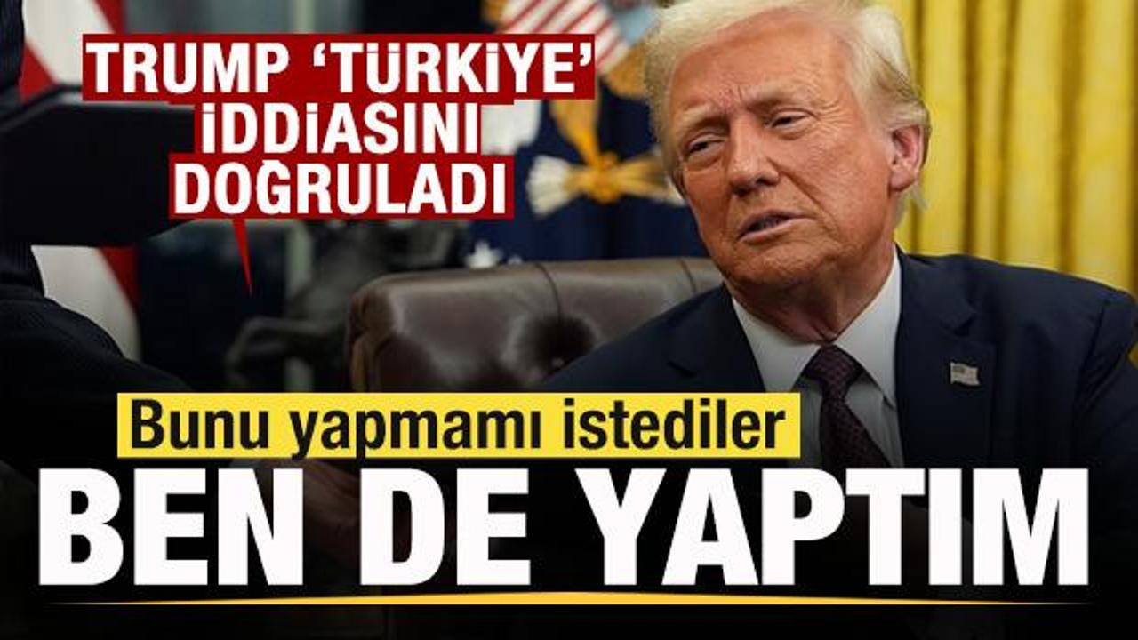 Trump ‘Türkiye’ iddialarını doğruladı: Bunu yapmamı istediler, ben de yaptım
